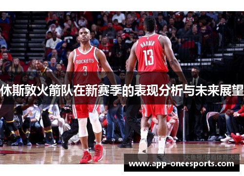 休斯敦火箭队在新赛季的表现分析与未来展望
