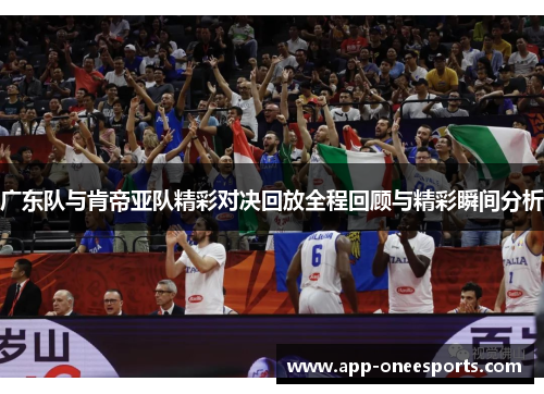 广东队与肯帝亚队精彩对决回放全程回顾与精彩瞬间分析