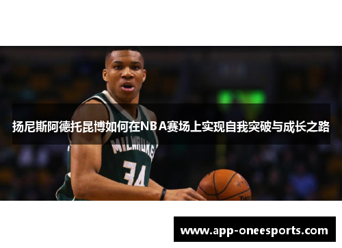 扬尼斯阿德托昆博如何在NBA赛场上实现自我突破与成长之路
