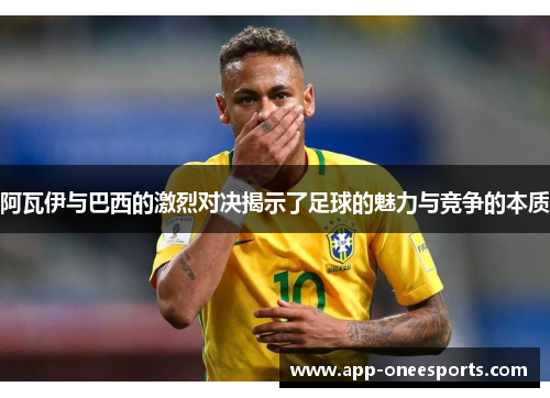 阿瓦伊与巴西的激烈对决揭示了足球的魅力与竞争的本质
